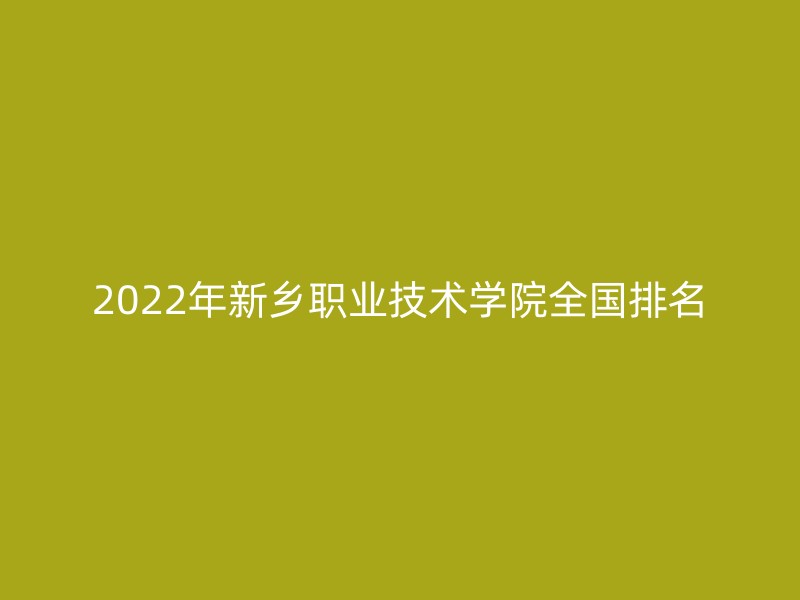 2022年新乡职业技术学院全国排名