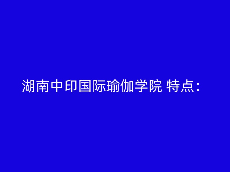 湖南中印国际瑜伽学院 特点：