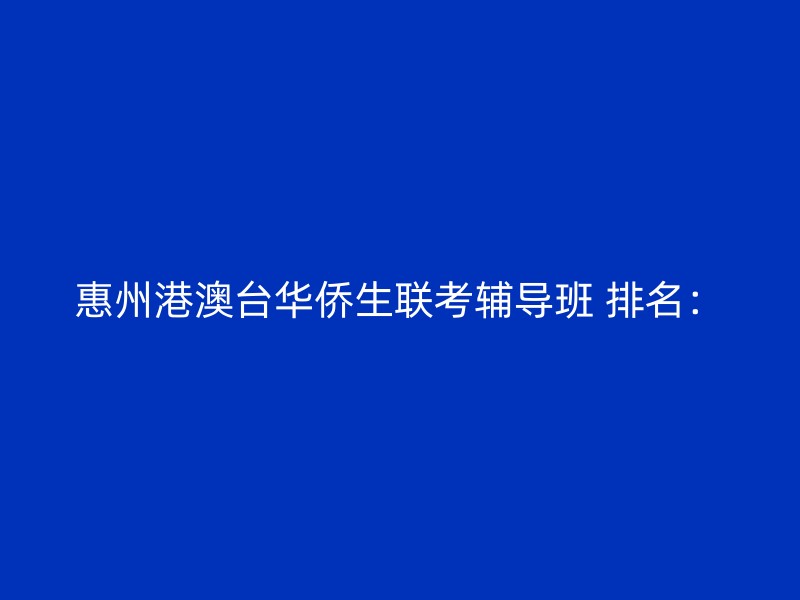 惠州港澳台华侨生联考辅导班 排名：