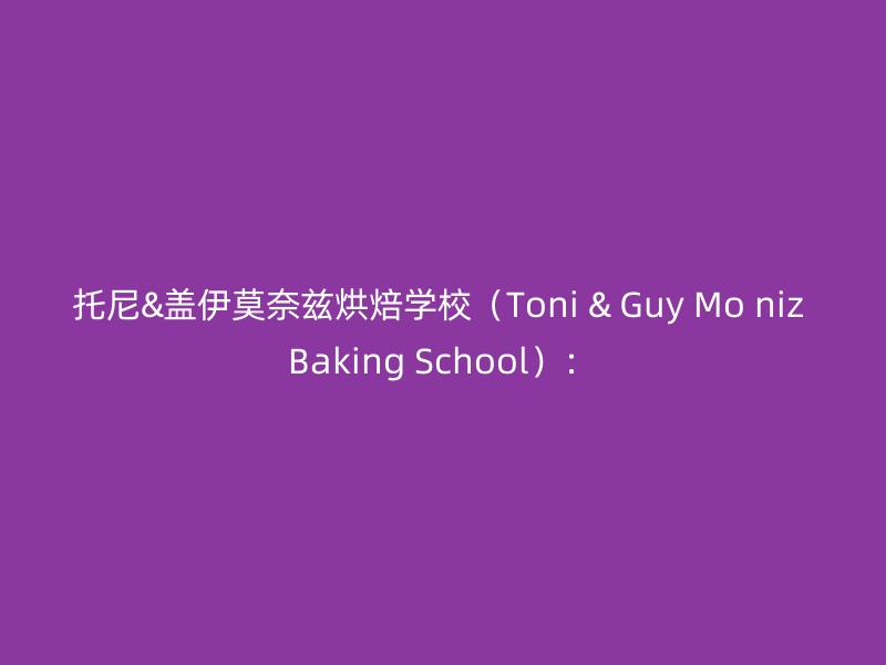 托尼&盖伊莫奈兹烘焙学校（Toni & Guy Mo niz Baking School）：