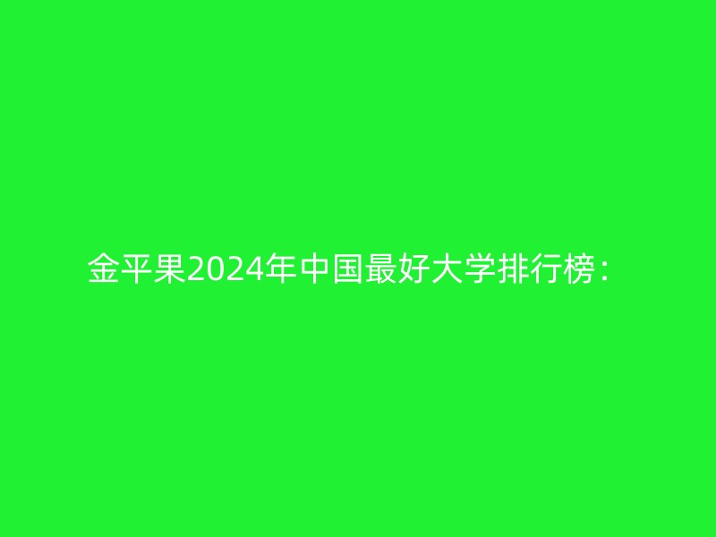 金平果2024年中国最好大学排行榜：