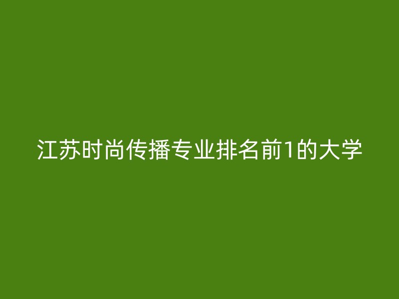 江苏时尚传播专业排名前1的大学