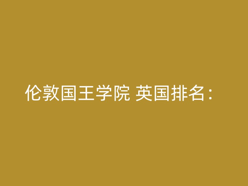 伦敦国王学院 英国排名：