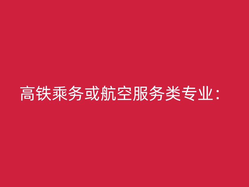 高铁乘务或航空服务类专业：