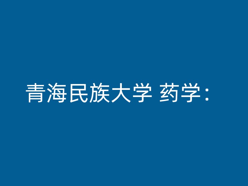 青海民族大学 药学：