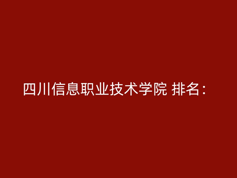 四川信息职业技术学院 排名：