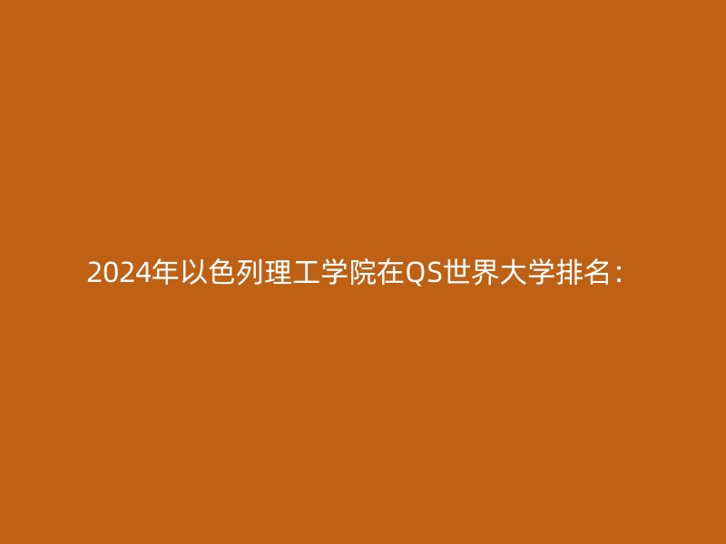 2024年以色列理工学院在QS世界大学排名：