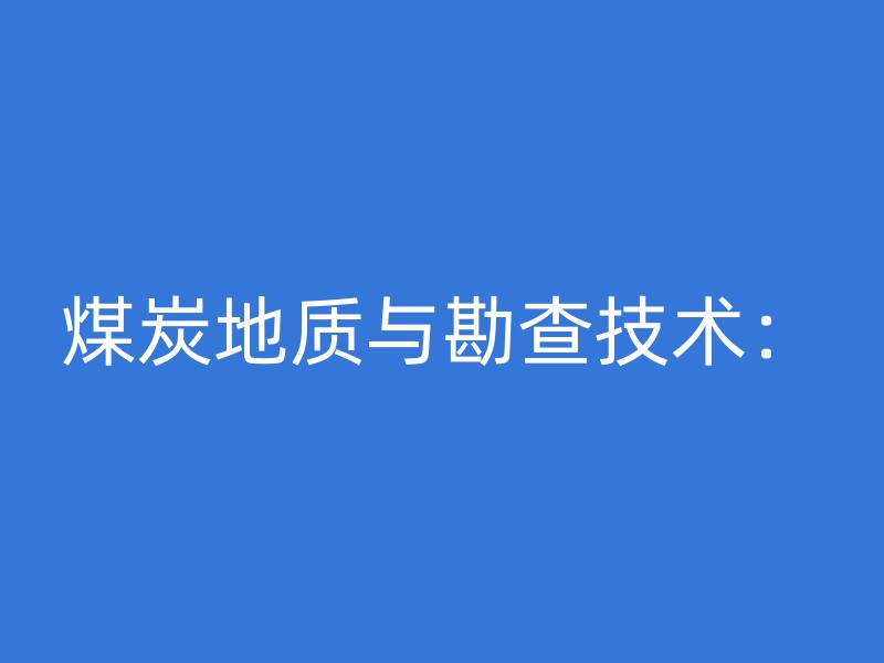 煤炭地质与勘查技术：