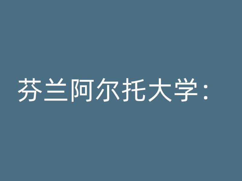 芬兰阿尔托大学：