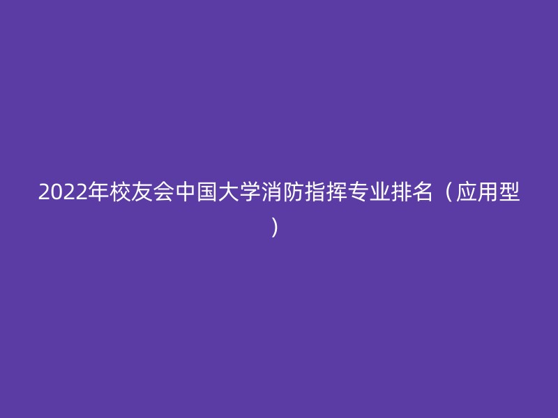 2022年校友会中国大学消防指挥专业排名（应用型）