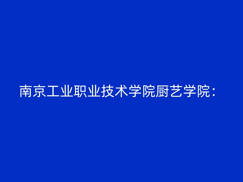 南京工业职业技术学院厨艺学院：