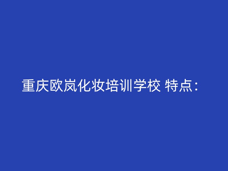 重庆欧岚化妆培训学校 特点：