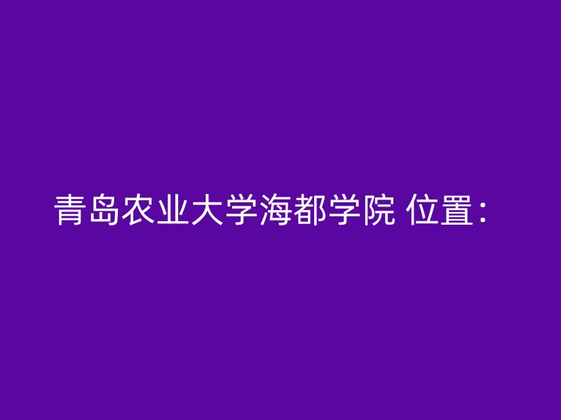 青岛农业大学海都学院 位置：