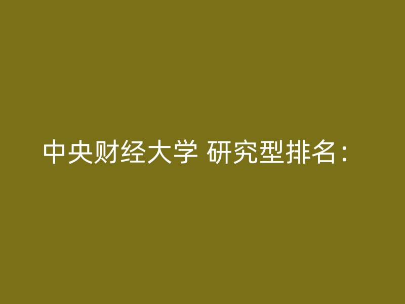 中央财经大学 研究型排名：