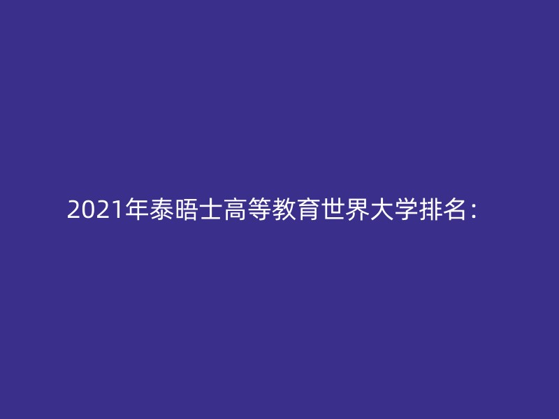 2021年泰晤士高等教育世界大学排名：