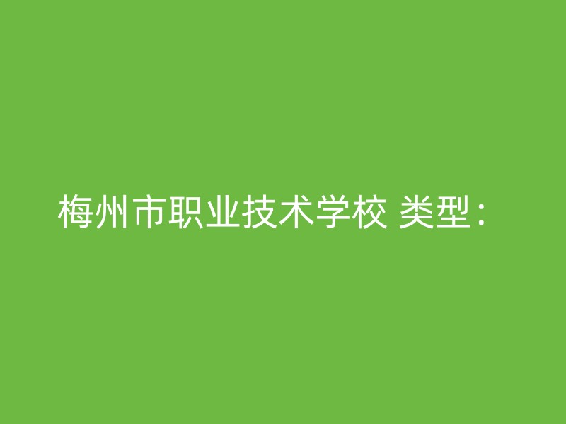 梅州市职业技术学校 类型：