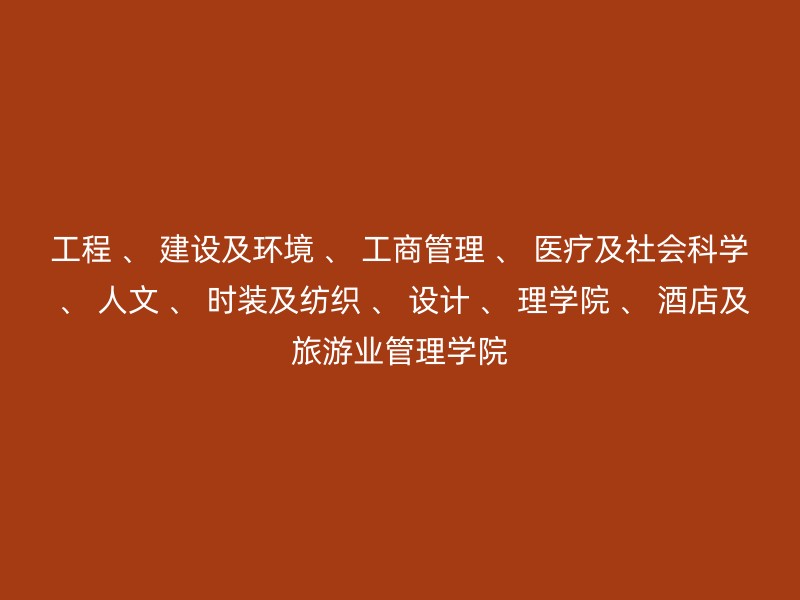 工程 、 建设及环境 、 工商管理 、 医疗及社会科学 、 人文 、 时装及纺织 、 设计 、 理学院 、 酒店及旅游业管理学院