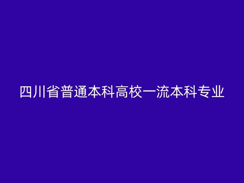 四川省普通本科高校一流本科专业