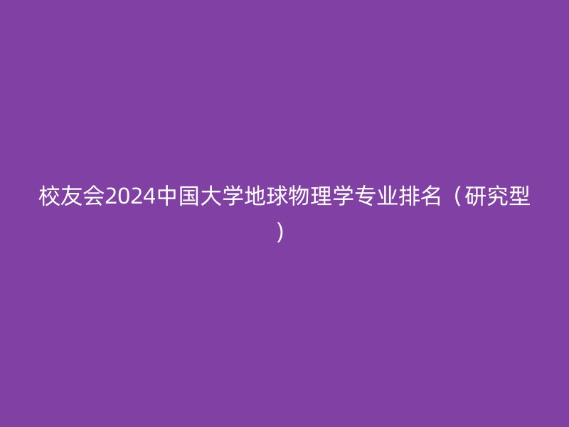 校友会2024中国大学地球物理学专业排名（研究型）