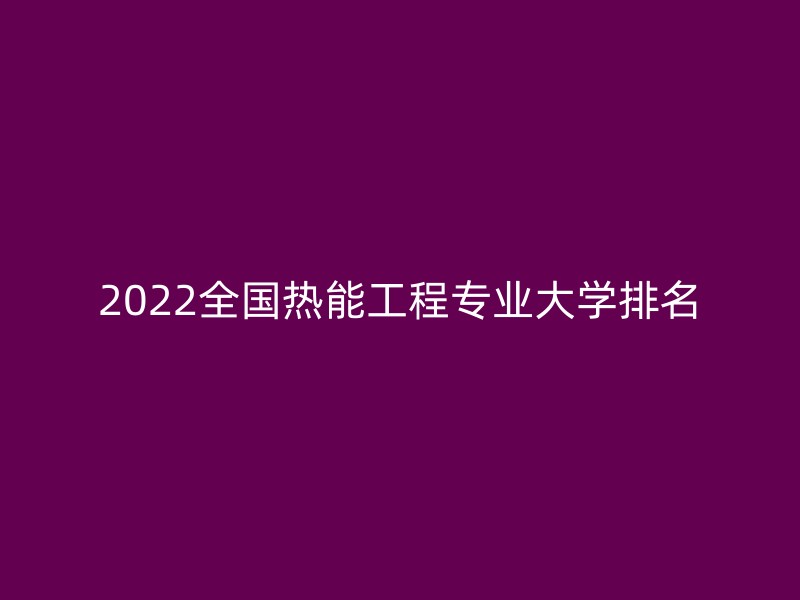 2022全国热能工程专业大学排名