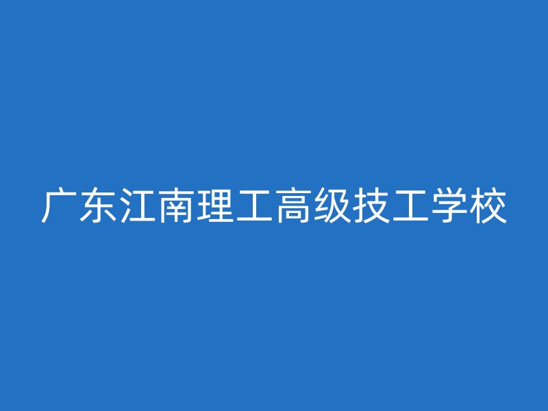 广东江南理工高级技工学校