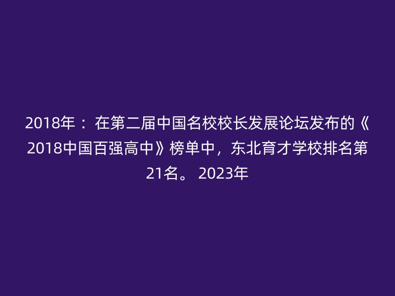 2018年 ：在第二届中国名校校长发展论坛发布的《2018中国百强高中》榜单中，东北育才学校排名第21名。 2023年