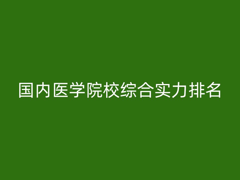 国内医学院校综合实力排名