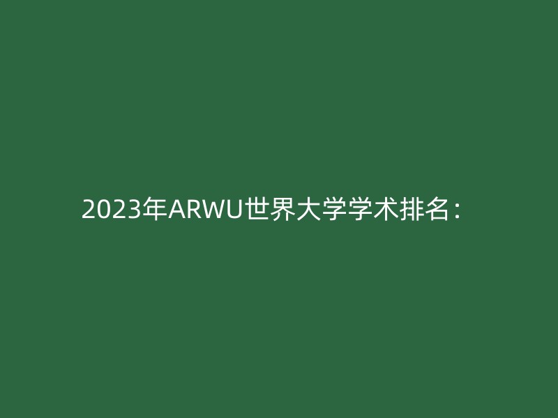 2023年ARWU世界大学学术排名：