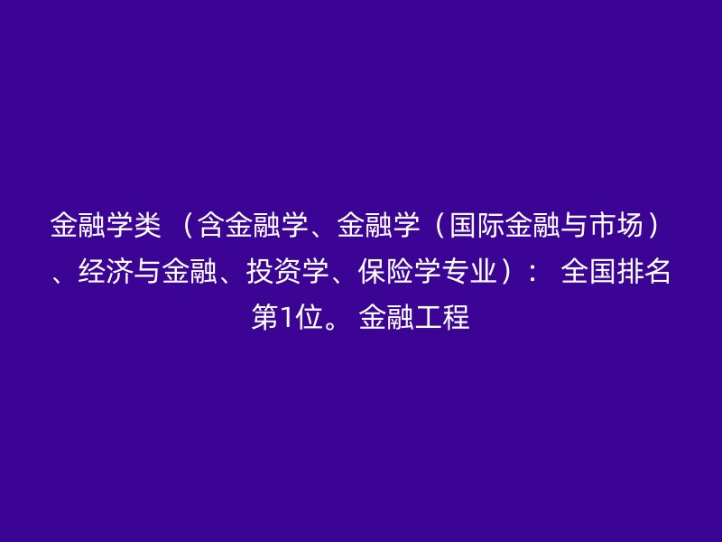 金融学类 （含金融学、金融学（国际金融与市场）、经济与金融、投资学、保险学专业）： 全国排名第1位。 金融工程