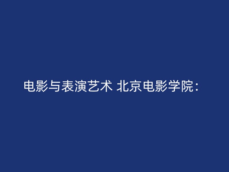 电影与表演艺术 北京电影学院：