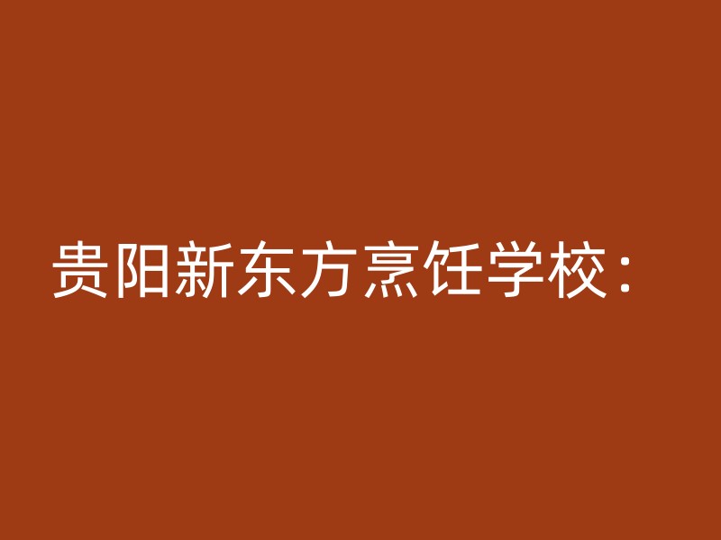 贵阳新东方烹饪学校：