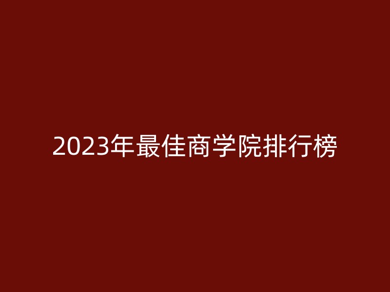 2023年最佳商学院排行榜