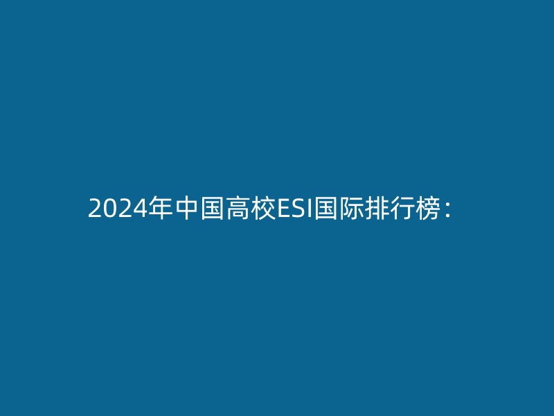 2024年中国高校ESI国际排行榜：