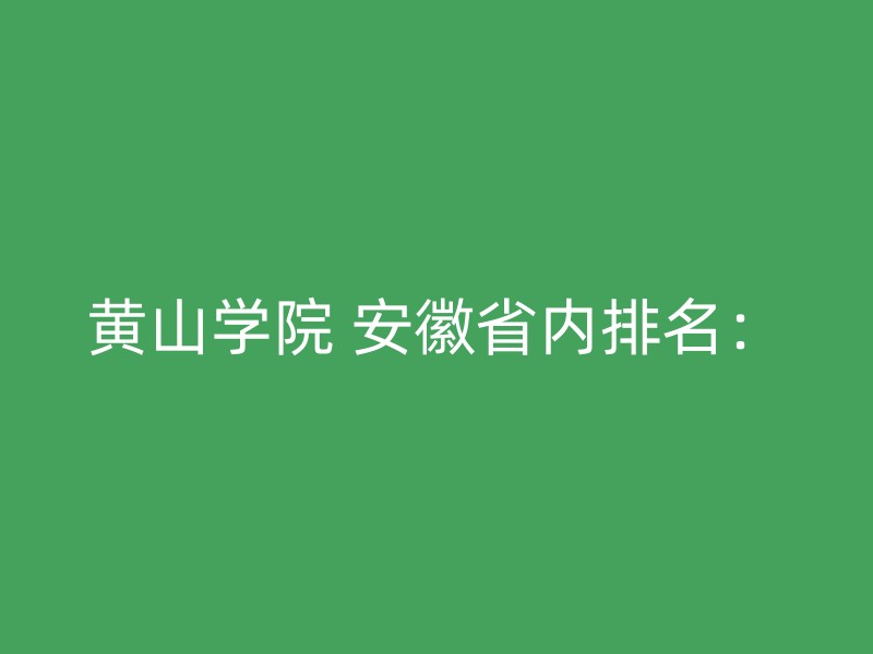 黄山学院 安徽省内排名：