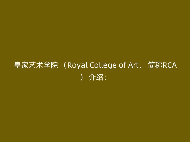 皇家艺术学院 （Royal College of Art， 简称RCA） 介绍：