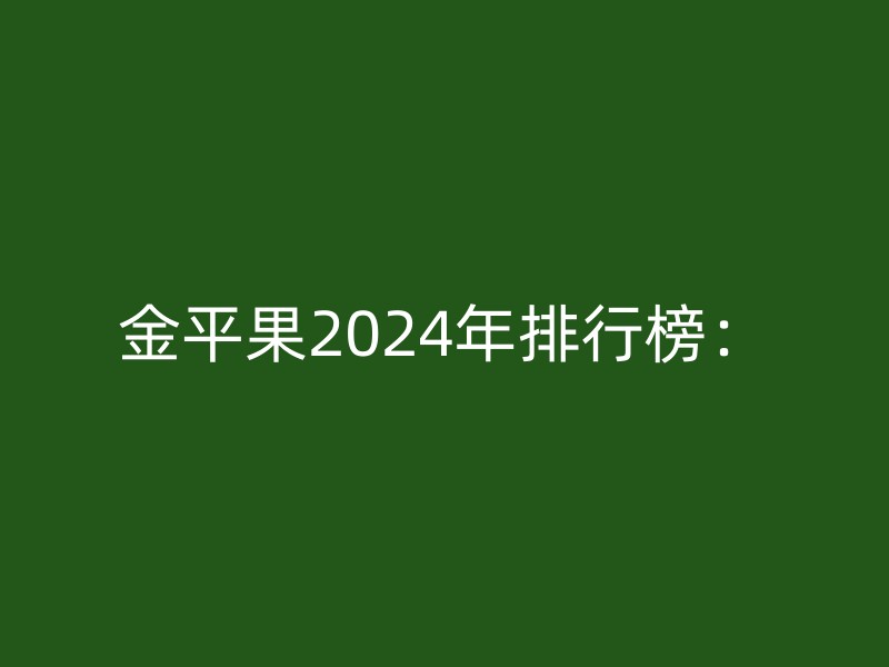 金平果2024年排行榜：