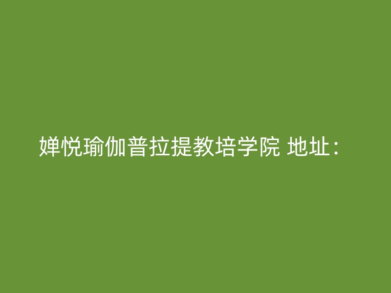 婵悦瑜伽普拉提教培学院 地址：