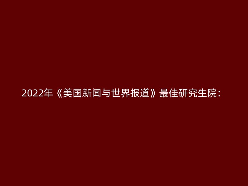 2022年《美国新闻与世界报道》最佳研究生院：