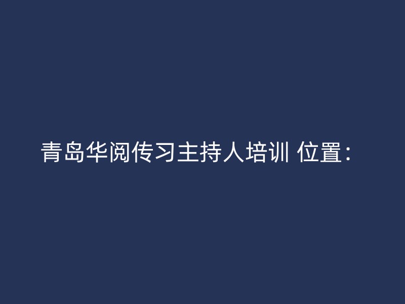 青岛华阅传习主持人培训 位置：