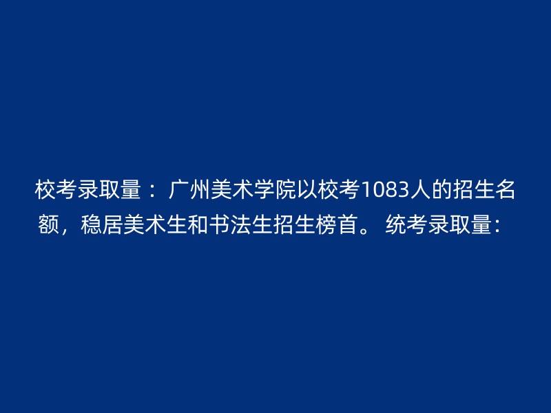 校考录取量 ：广州美术学院以校考1083人的招生名额，稳居美术生和书法生招生榜首。 统考录取量：