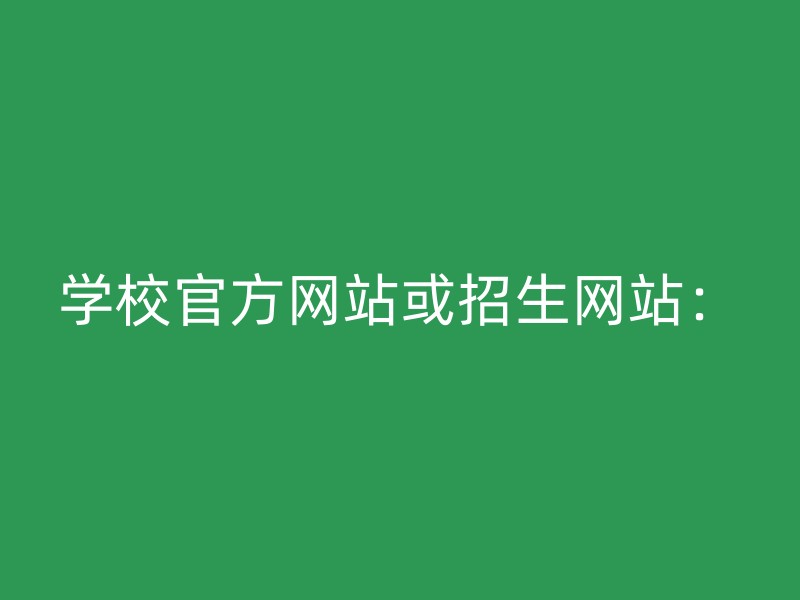 学校官方网站或招生网站：