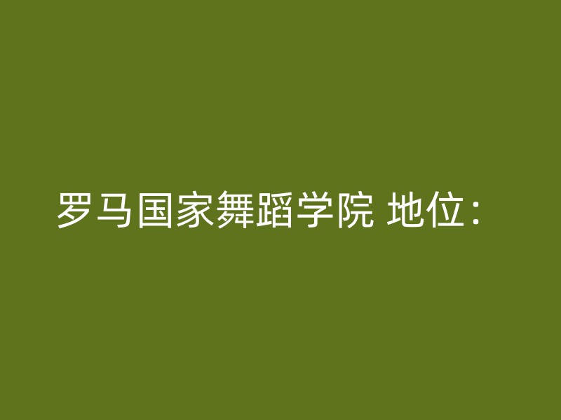 罗马国家舞蹈学院 地位：