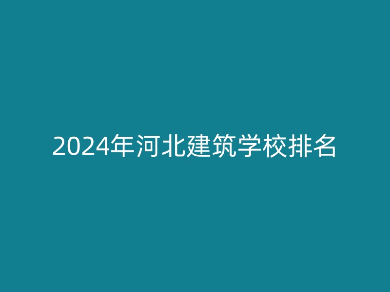 2024年河北建筑学校排名