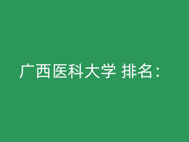 广西医科大学 排名：