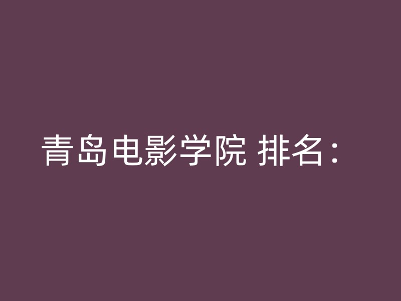 青岛电影学院 排名：