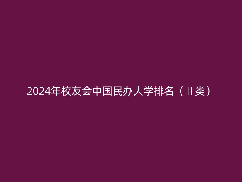 2024年校友会中国民办大学排名（Ⅱ类）