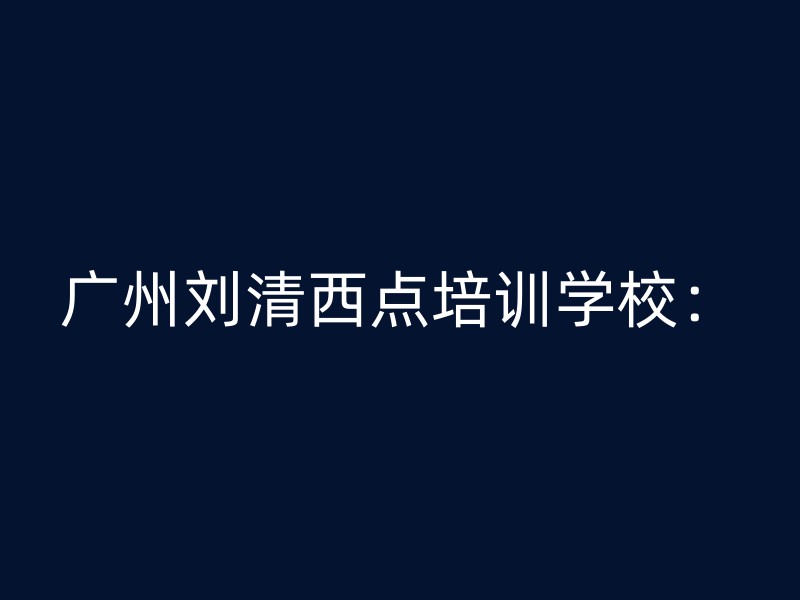 广州刘清西点培训学校：