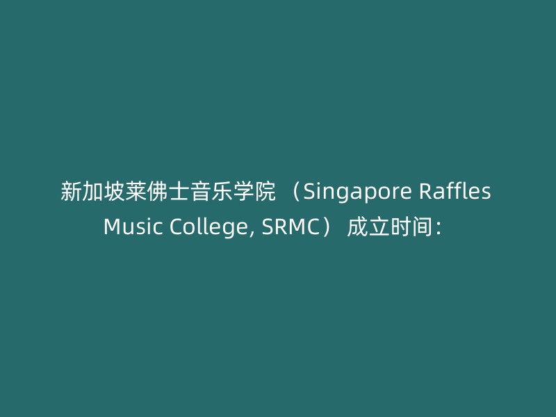 新加坡莱佛士音乐学院 （Singapore Raffles Music College, SRMC） 成立时间：