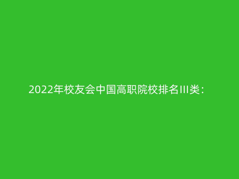 2022年校友会中国高职院校排名Ⅲ类：