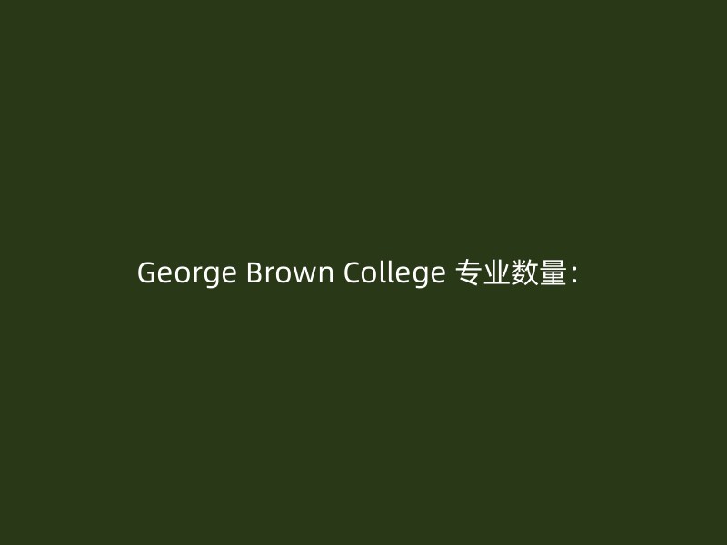 George Brown College 专业数量：